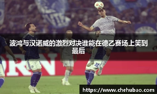 波鸿与汉诺威的激烈对决谁能在德乙赛场上笑到最后