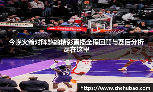 今晚火箭对阵鹈鹕精彩直播全程回顾与赛后分析尽在这里