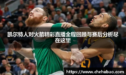 凯尔特人对火箭精彩直播全程回顾与赛后分析尽在这里
